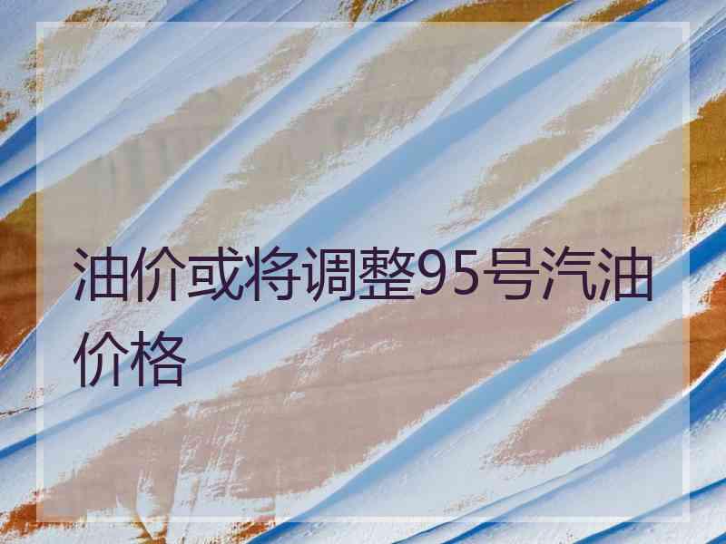 油价或将调整95号汽油价格