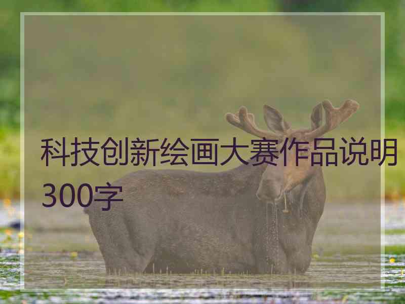 科技创新绘画大赛作品说明300字