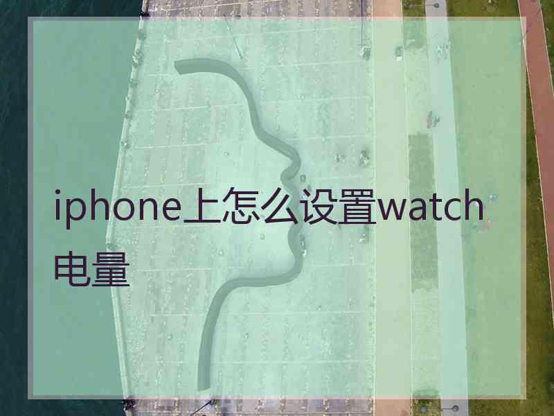 iphone上怎么设置watch电量