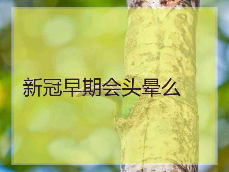 新冠早期会头晕么