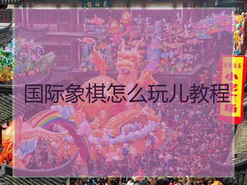 国际象棋怎么玩儿教程