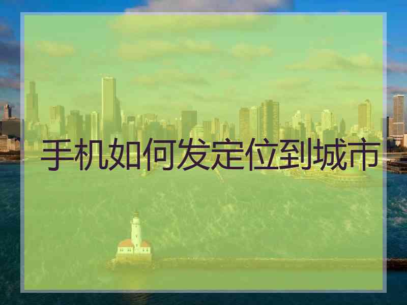 手机如何发定位到城市