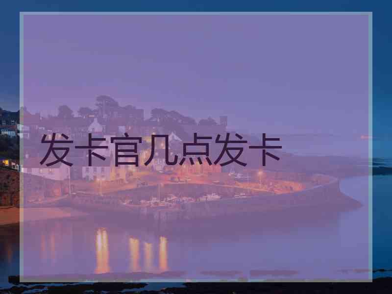 发卡官几点发卡