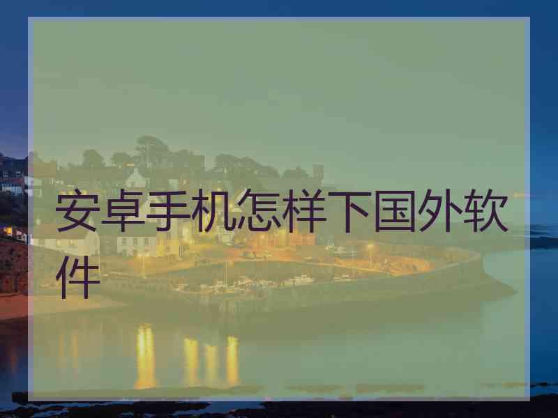 安卓手机怎样下国外软件