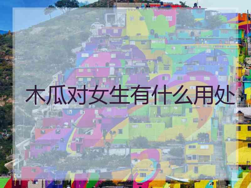 木瓜对女生有什么用处
