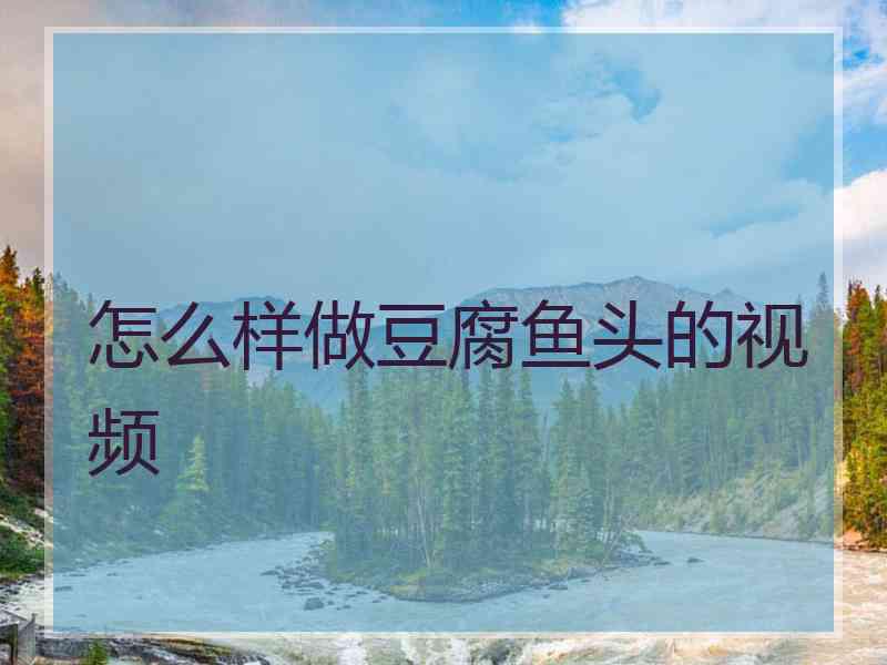 怎么样做豆腐鱼头的视频