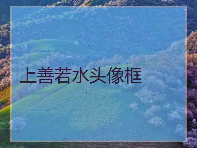 上善若水头像框