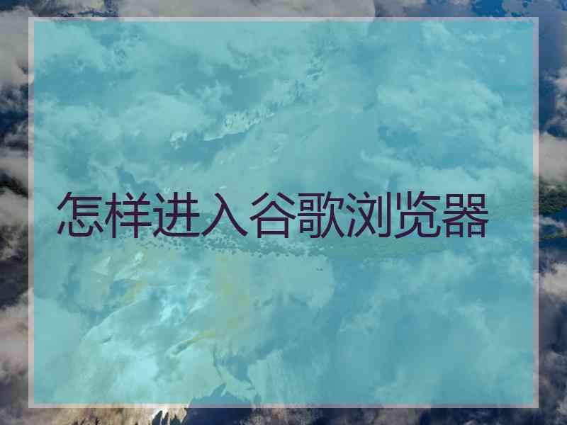 怎样进入谷歌浏览器
