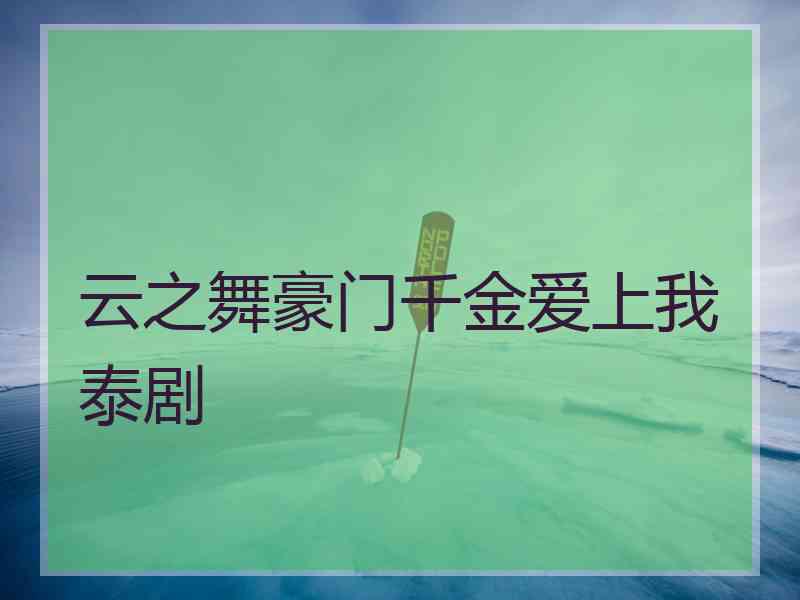 云之舞豪门千金爱上我泰剧
