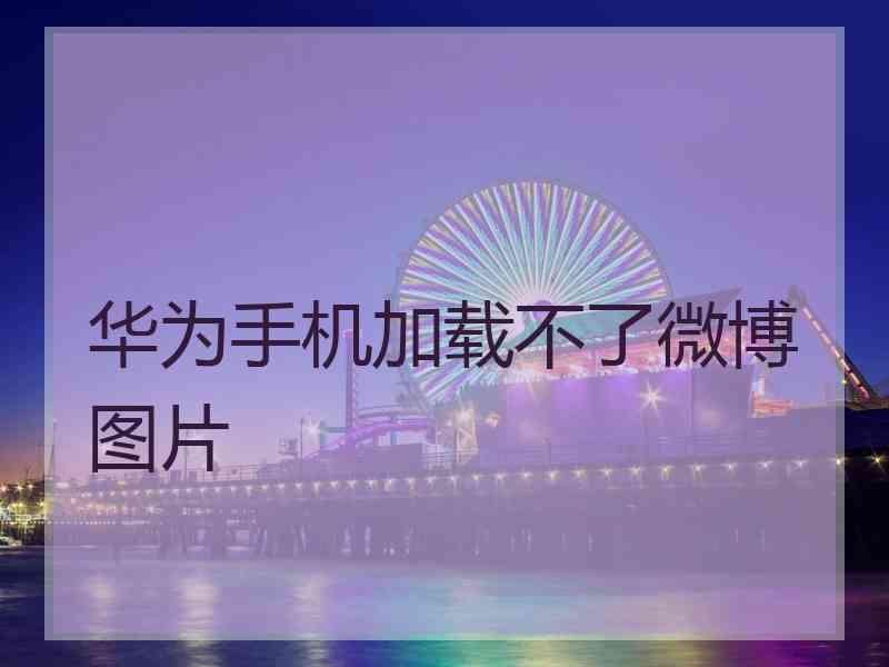 华为手机加载不了微博图片
