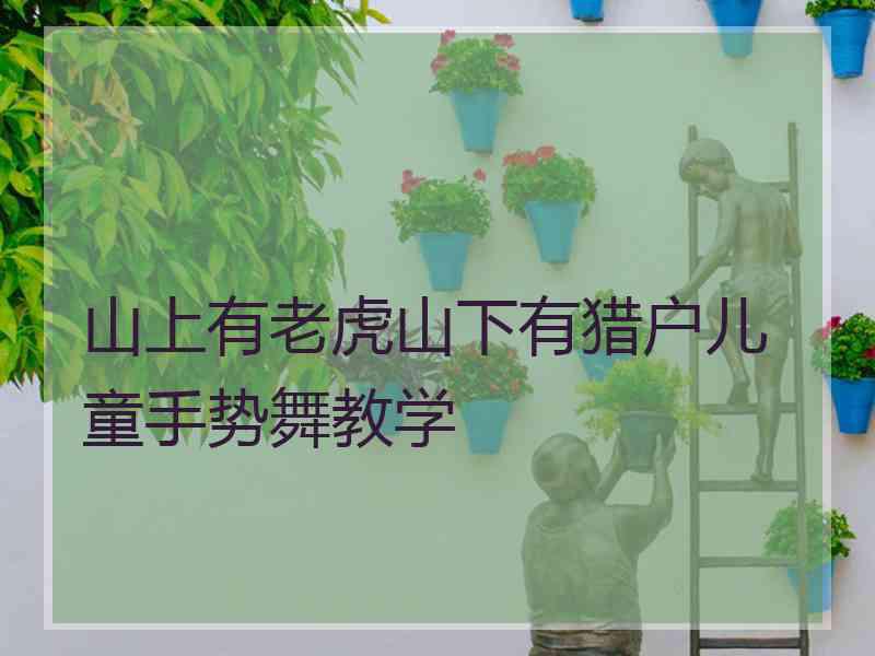 山上有老虎山下有猎户儿童手势舞教学