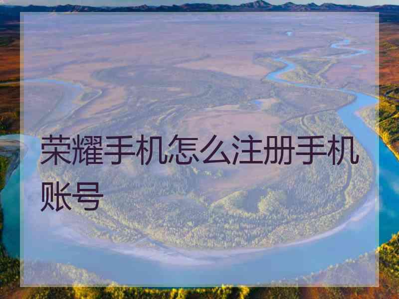 荣耀手机怎么注册手机账号