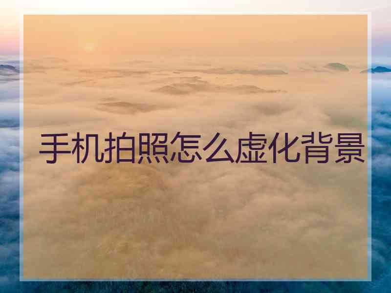 手机拍照怎么虚化背景