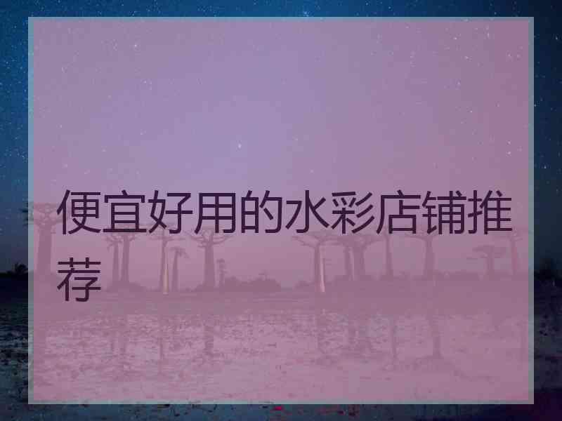 便宜好用的水彩店铺推荐