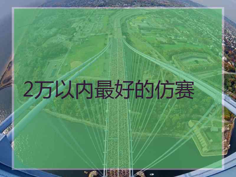 2万以内最好的仿赛