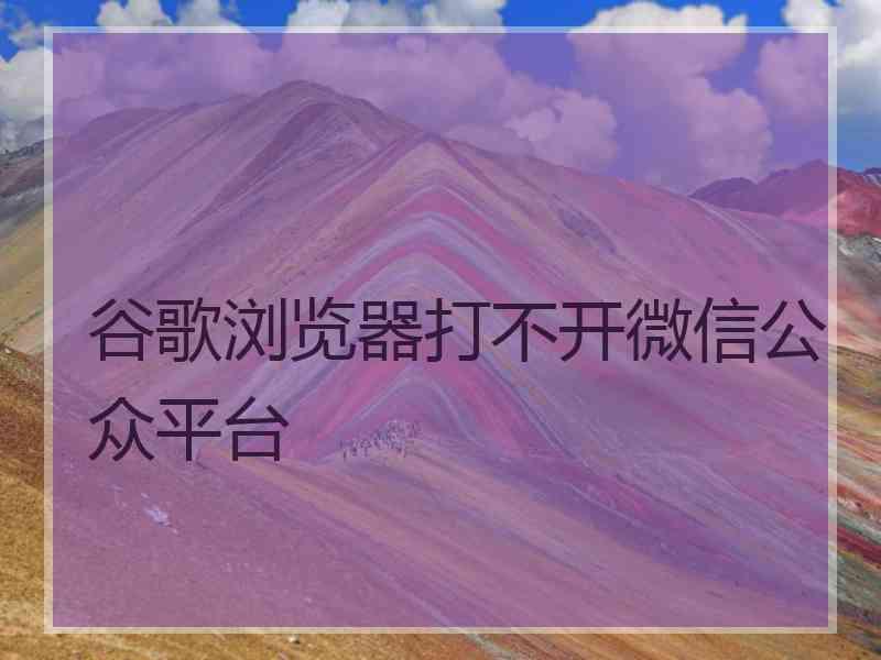 谷歌浏览器打不开微信公众平台