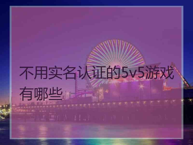 不用实名认证的5v5游戏有哪些