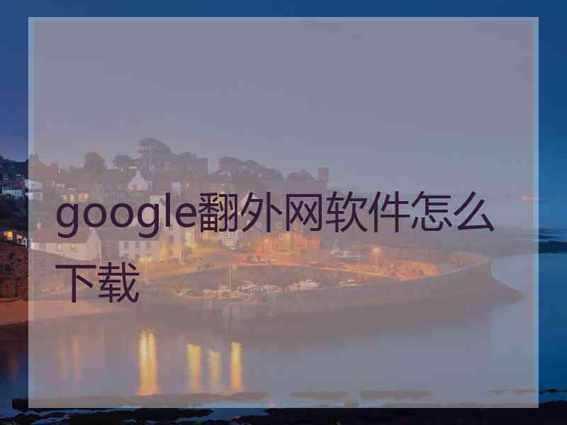 google翻外网软件怎么下载