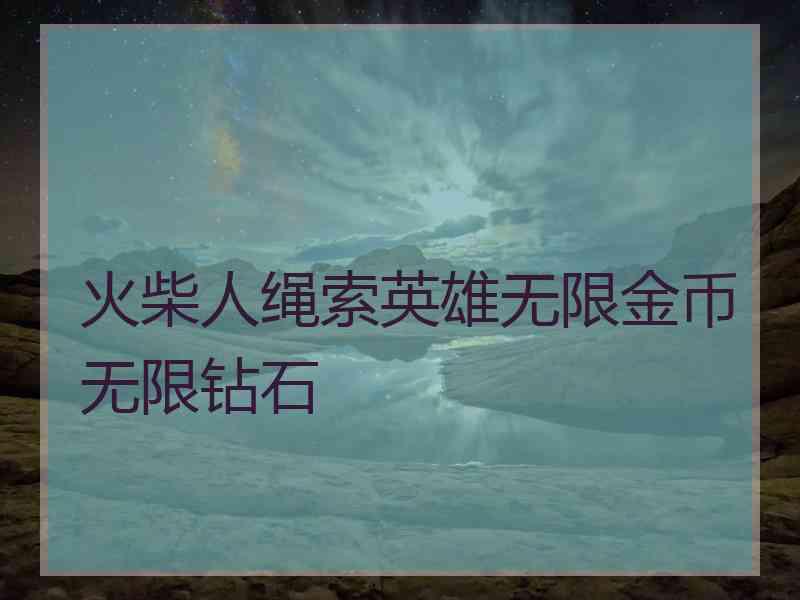火柴人绳索英雄无限金币无限钻石