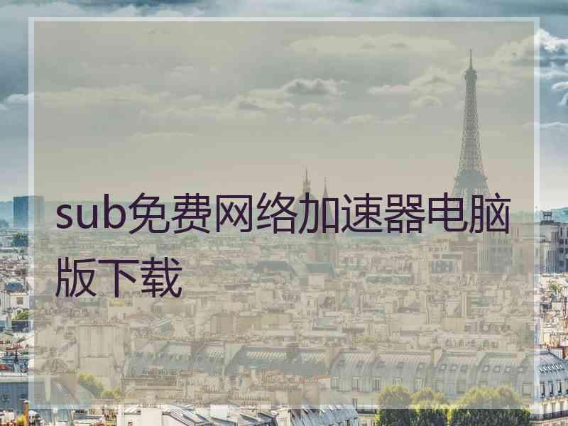 sub免费网络加速器电脑版下载