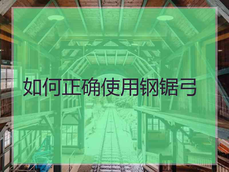 如何正确使用钢锯弓