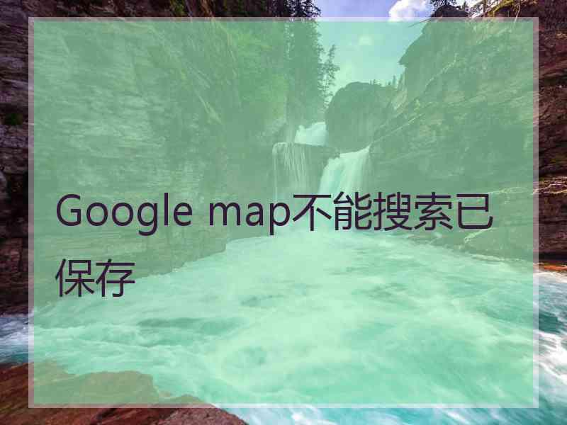 Google map不能搜索已保存