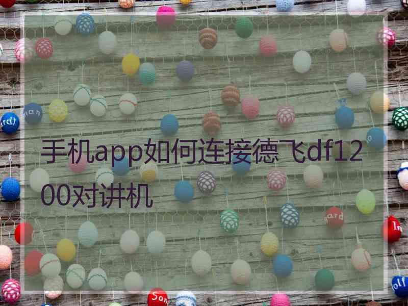 手机app如何连接德飞df1200对讲机