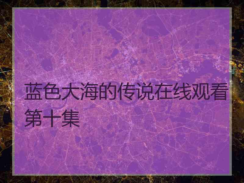 蓝色大海的传说在线观看第十集