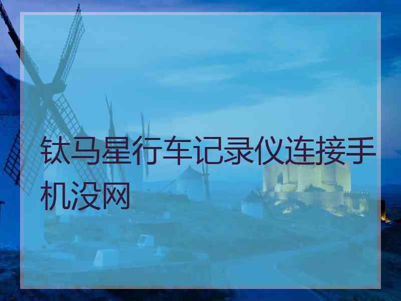 钛马星行车记录仪连接手机没网
