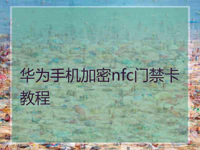 华为手机加密nfc门禁卡教程