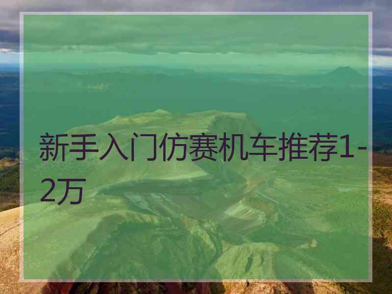 新手入门仿赛机车推荐1-2万