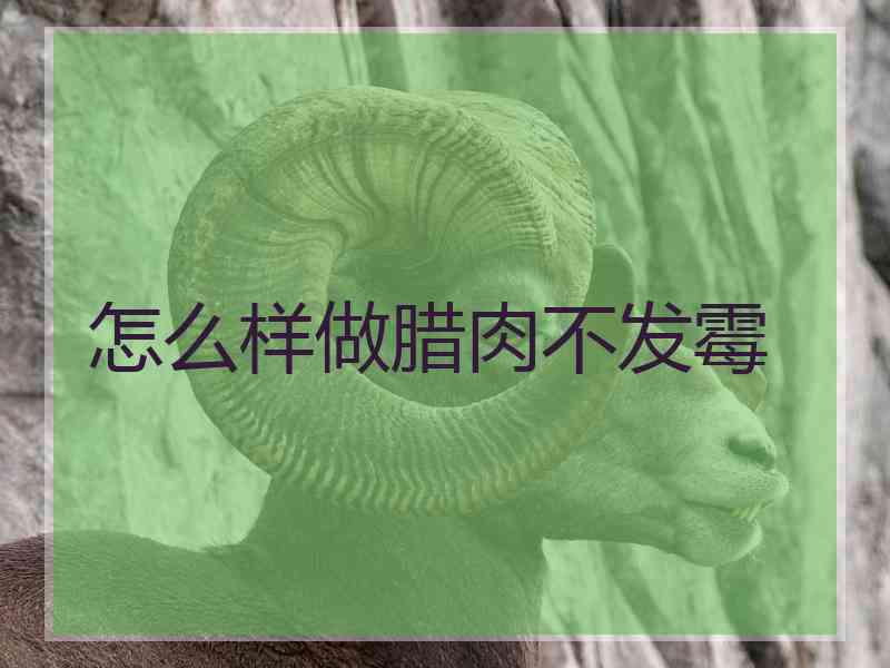 怎么样做腊肉不发霉