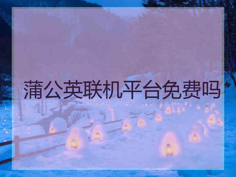 蒲公英联机平台免费吗