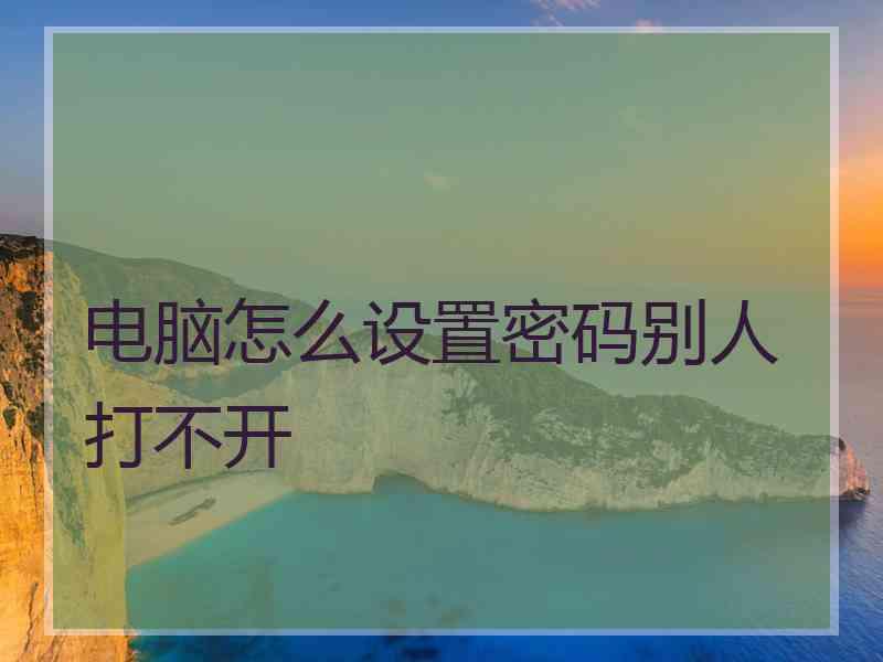 电脑怎么设置密码别人打不开