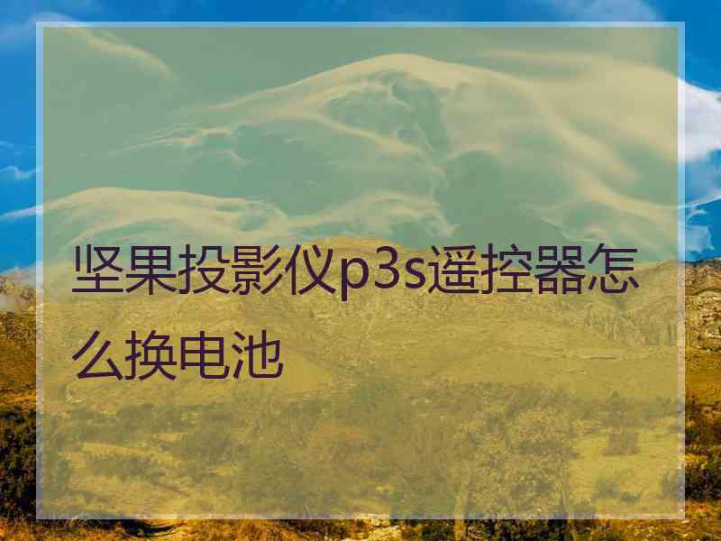 坚果投影仪p3s遥控器怎么换电池