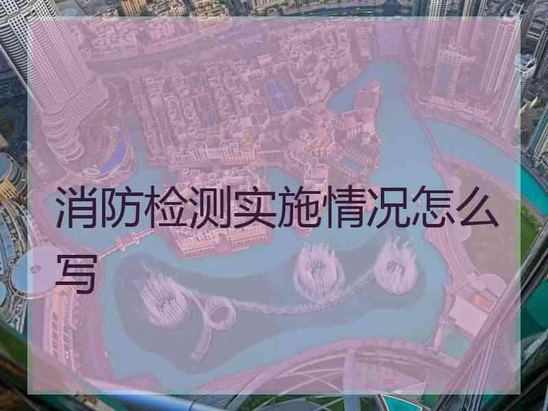 消防检测实施情况怎么写