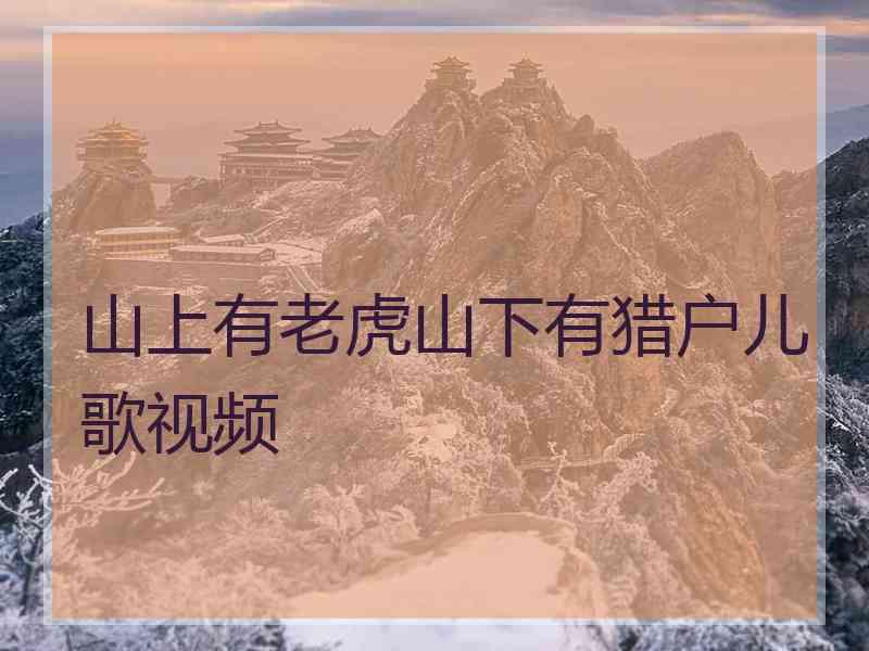 山上有老虎山下有猎户儿歌视频
