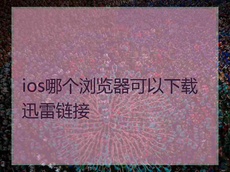 ios哪个浏览器可以下载迅雷链接