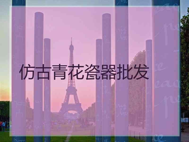 仿古青花瓷器批发
