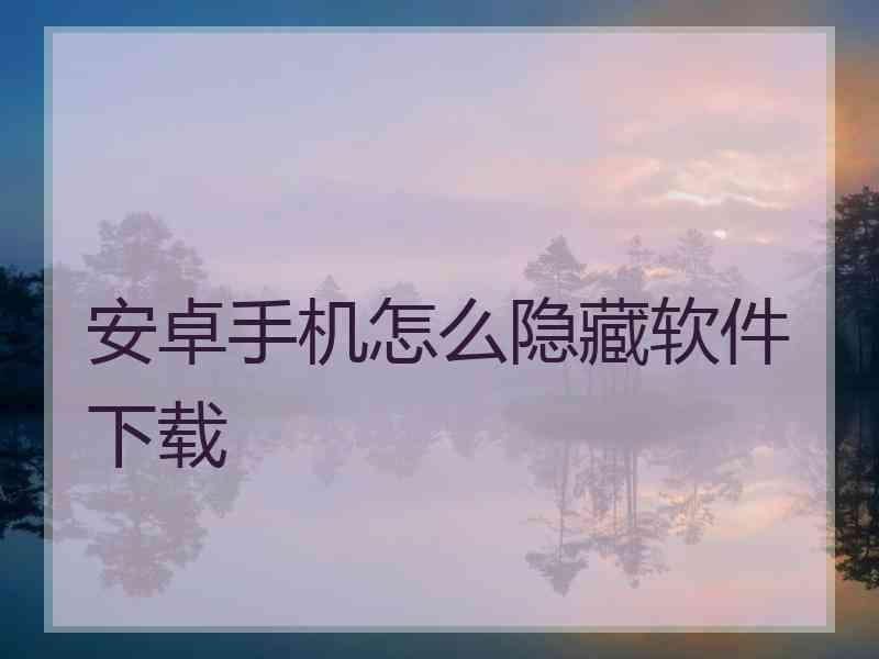安卓手机怎么隐藏软件下载