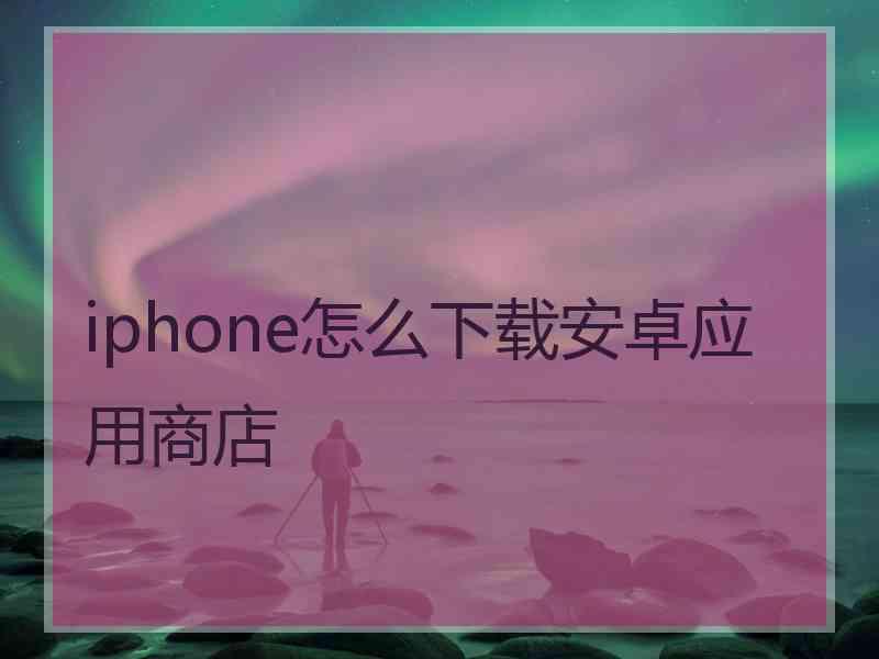 iphone怎么下载安卓应用商店