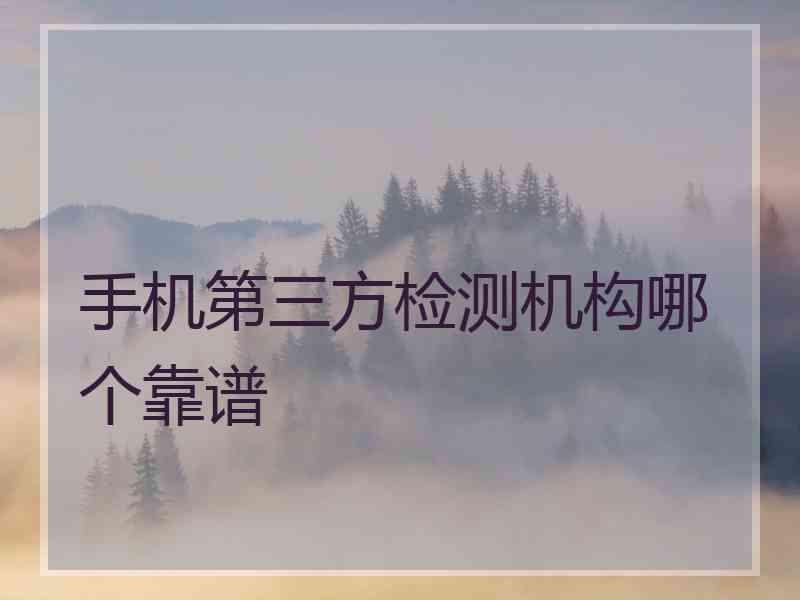 手机第三方检测机构哪个靠谱