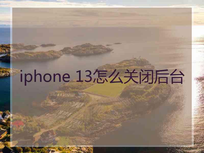 iphone 13怎么关闭后台