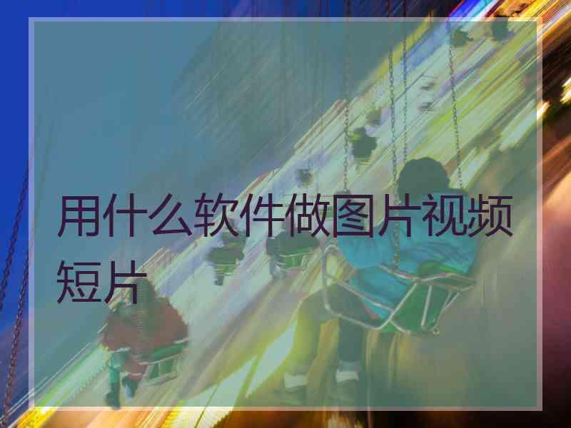 用什么软件做图片视频短片