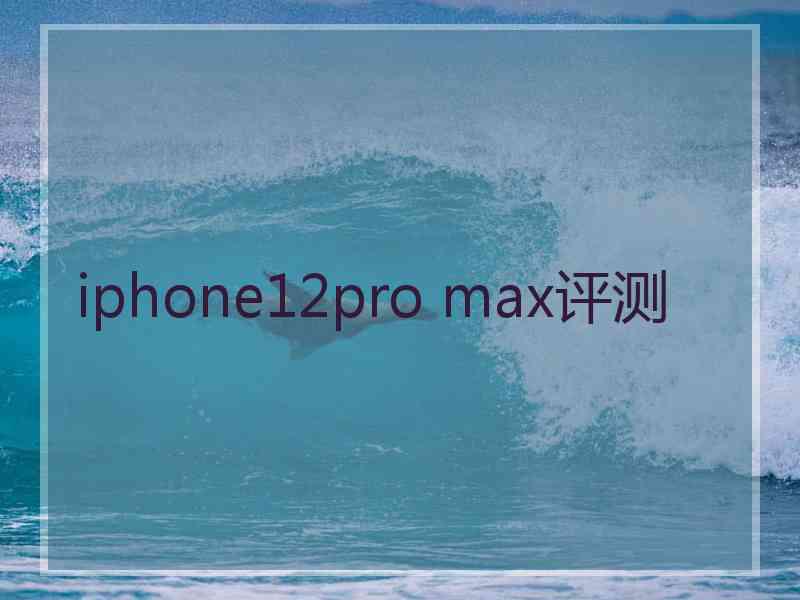 iphone12pro max评测