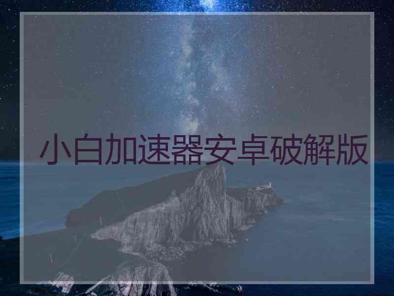 小白加速器安卓破解版