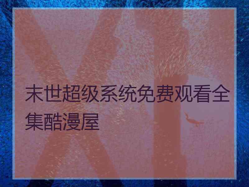 末世超级系统免费观看全集酷漫屋