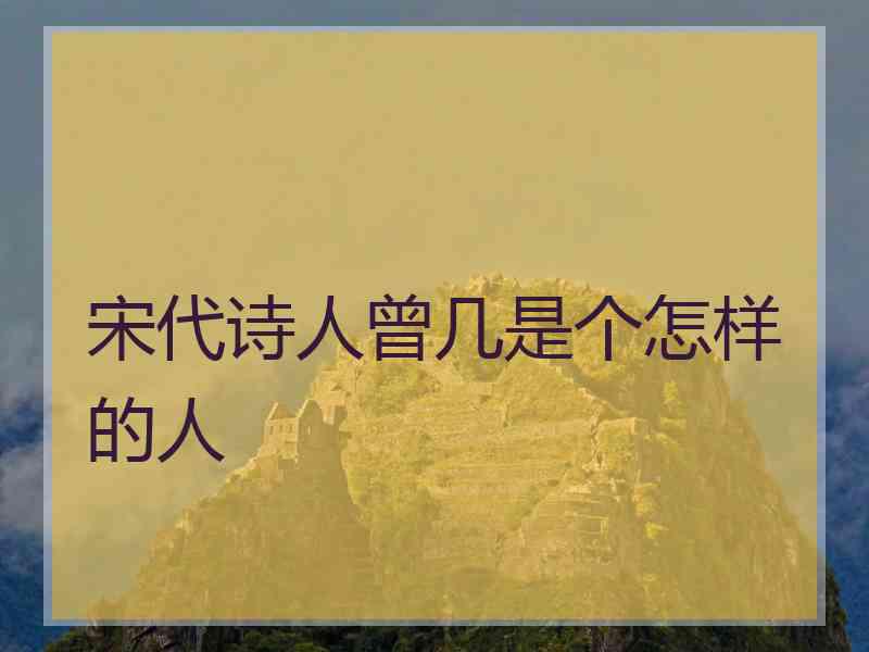 宋代诗人曾几是个怎样的人