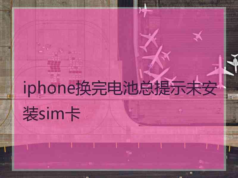 iphone换完电池总提示未安装sim卡