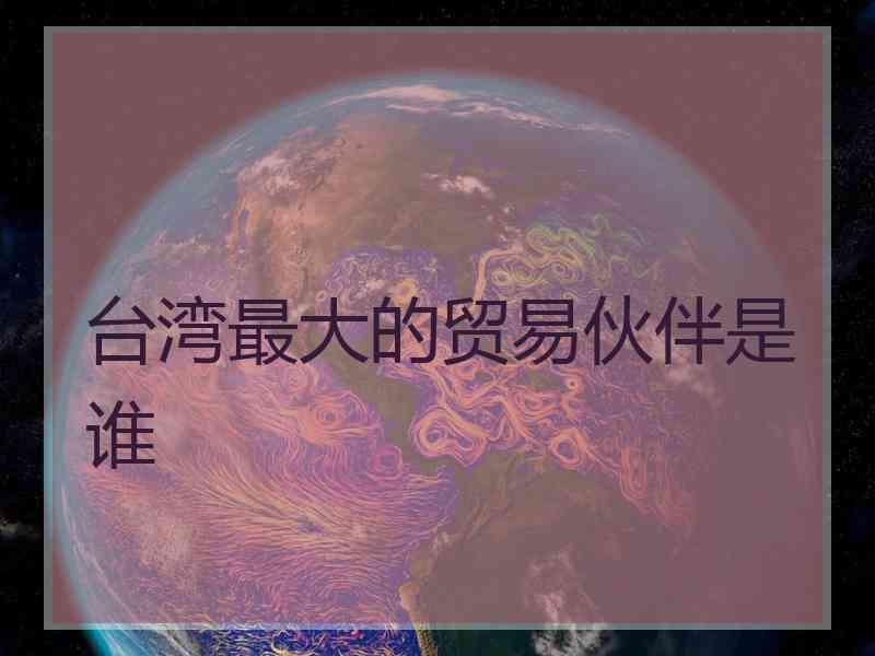 台湾最大的贸易伙伴是谁